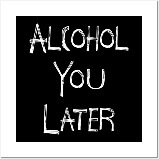 Alcohol You Later Posters and Art